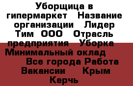 Уборщица в гипермаркет › Название организации ­ Лидер Тим, ООО › Отрасль предприятия ­ Уборка › Минимальный оклад ­ 29 000 - Все города Работа » Вакансии   . Крым,Керчь